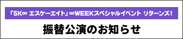 『「SK∞ エスケーエイト」∞WEEKスペシャルイベント リターンズ！』振替公演のお知らせ